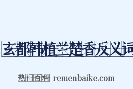 玄都韩植兰楚香反义词是什么意思的图片